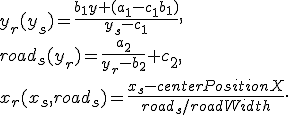 
y_r(y_s) = \frac{b_1y + (a_1 - c_1b_1)}{y_s - c_1},\\
road_s(y_r) = \frac{a_2}{y_r - b_2} + c_2,\\
x_r(x_s, road_s) = \frac{x_s - centerPositionX}{road_s / roadWidth}.
